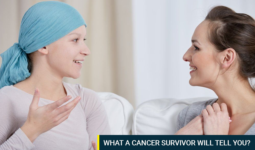 WHAT A CANCER SURVIVOR WILL TELL  YOU?